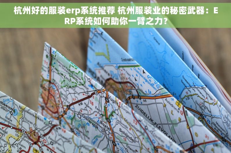 杭州好的服装erp系统推荐 杭州服装业的秘密武器：ERP系统如何助你一臂之力？