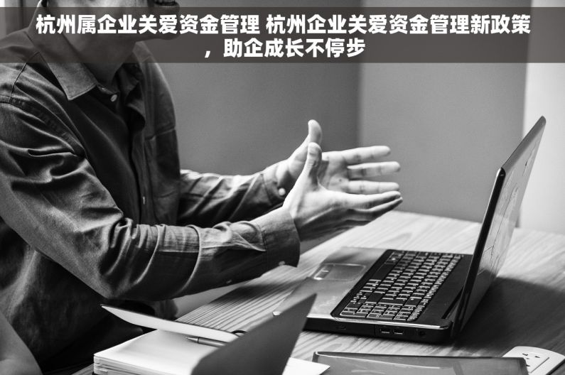 杭州属企业关爱资金管理 杭州企业关爱资金管理新政策，助企成长不停步