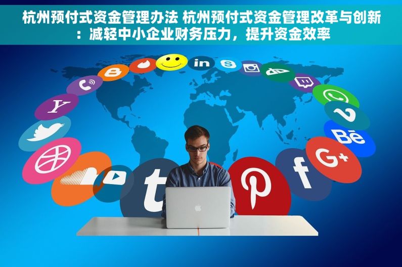 杭州预付式资金管理办法 杭州预付式资金管理改革与创新：减轻中小企业财务压力，提升资金效率