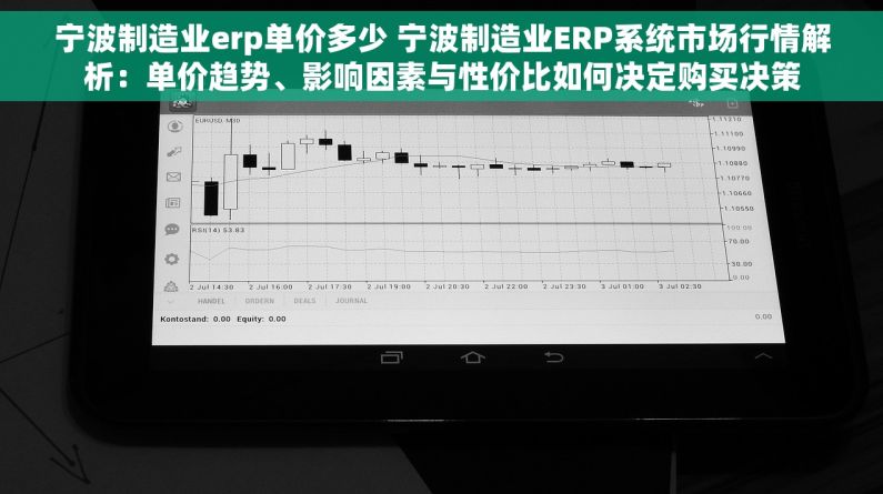 宁波制造业erp单价多少 宁波制造业ERP系统市场行情解析：单价趋势、影响因素与性价比如何决定购买决策