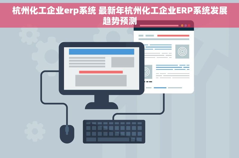 杭州化工企业erp系统 最新年杭州化工企业ERP系统发展趋势预测