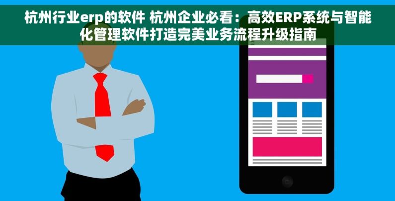 杭州行业erp的软件 杭州企业必看：高效ERP系统与智能化管理软件打造完美业务流程升级指南