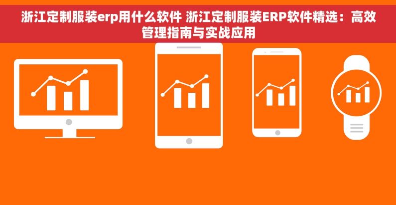 浙江定制服装erp用什么软件 浙江定制服装ERP软件精选：高效管理指南与实战应用