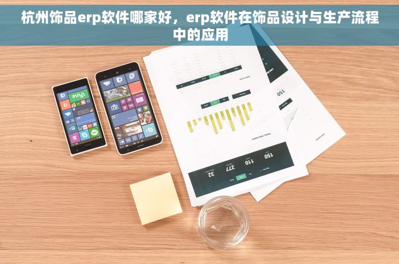 杭州饰品erp软件哪家好，erp软件在饰品设计与生产流程中的应用