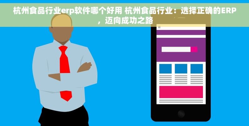杭州食品行业erp软件哪个好用 杭州食品行业：选择正确的ERP，迈向成功之路