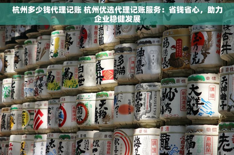 杭州多少钱代理记账 杭州优选代理记账服务：省钱省心，助力企业稳健发展