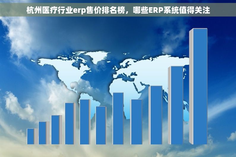 杭州医疗行业erp售价排名榜，哪些ERP系统值得关注