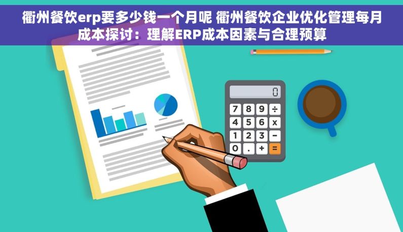 衢州餐饮erp要多少钱一个月呢 衢州餐饮企业优化管理每月成本探讨：理解ERP成本因素与合理预算