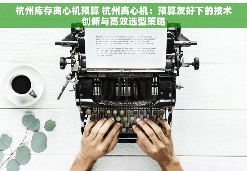 杭州库存离心机预算 杭州离心机：预算友好下的技术创新与高效选型策略