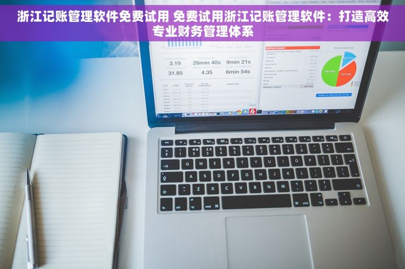 浙江记账管理软件免费试用 免费试用浙江记账管理软件：打造高效专业财务管理体系