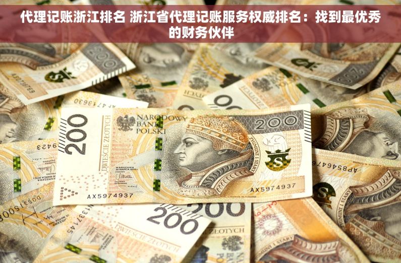 代理记账浙江排名 浙江省代理记账服务权威排名：找到最优秀的财务伙伴