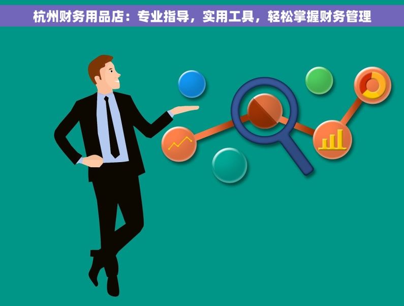 杭州财务用品店：专业指导，实用工具，轻松掌握财务管理