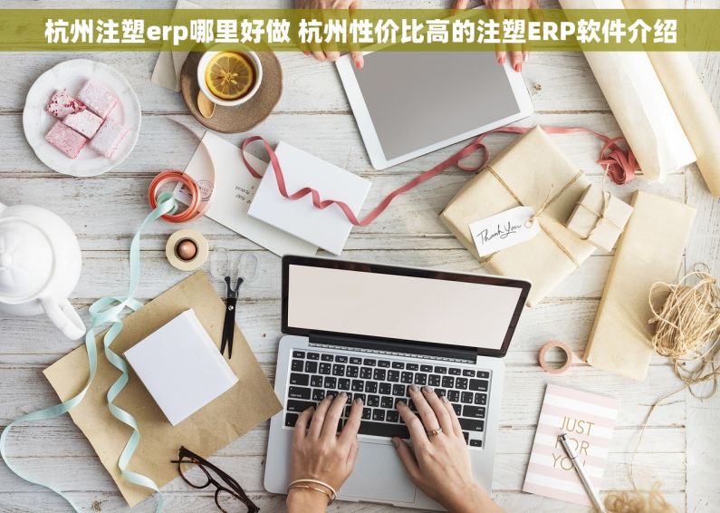 杭州注塑erp哪里好做 杭州性价比高的注塑ERP软件介绍