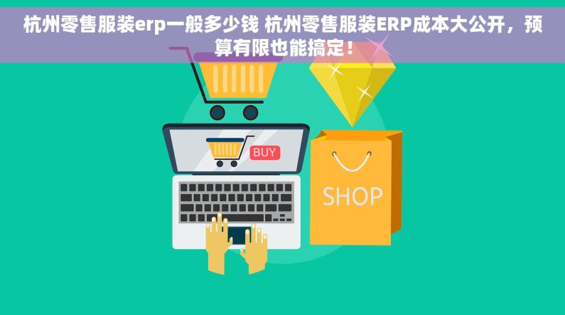 杭州零售服装erp一般多少钱 杭州零售服装ERP成本大公开，预算有限也能搞定！
