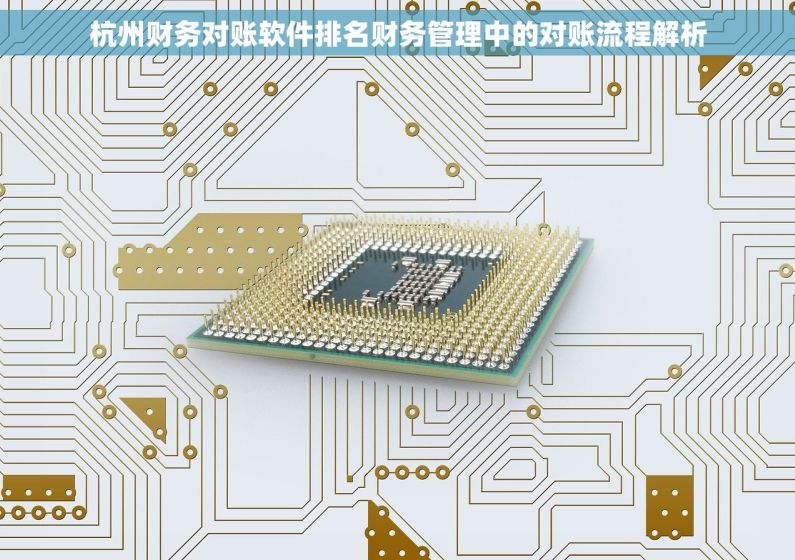 杭州财务对账软件排名财务管理中的对账流程解析