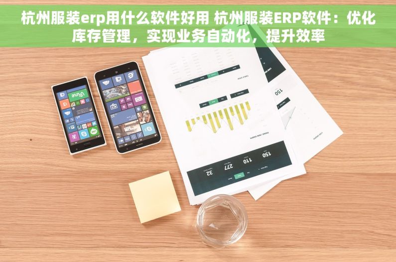 杭州服装erp用什么软件好用 杭州服装ERP软件：优化库存管理，实现业务自动化，提升效率