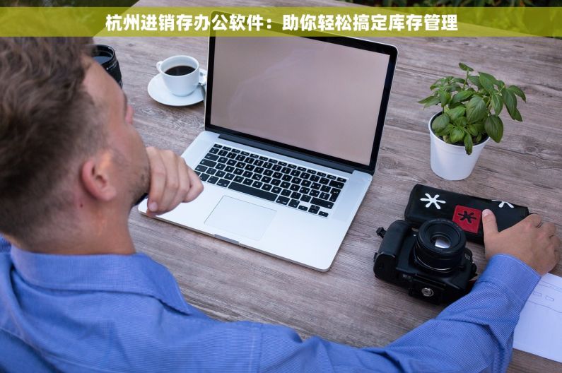 杭州进销存办公软件：助你轻松搞定库存管理