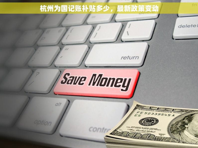 杭州为国记账补贴多少，最新政策变动
