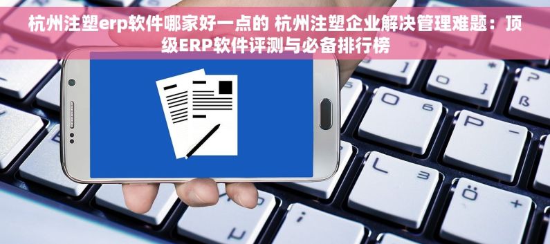 杭州注塑erp软件哪家好一点的 杭州注塑企业解决管理难题：顶级ERP软件评测与必备排行榜