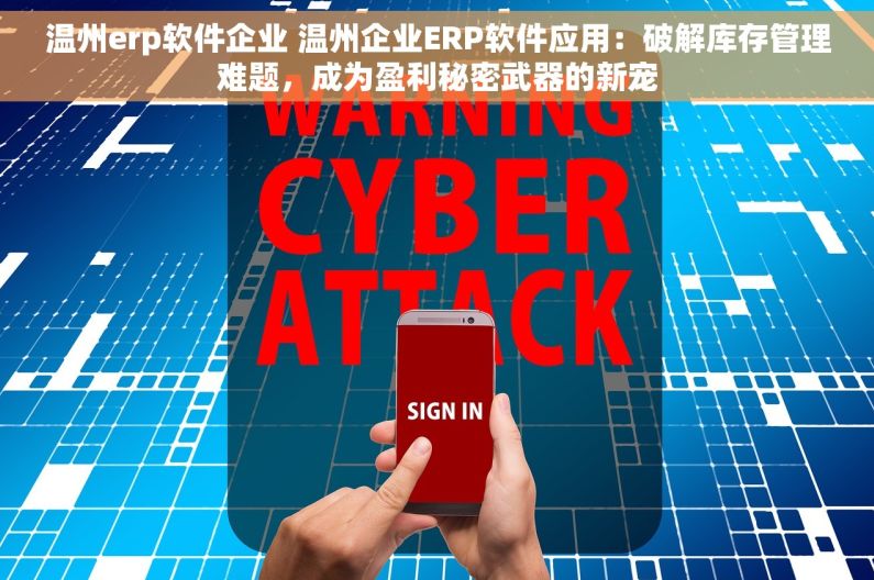 温州erp软件企业 温州企业ERP软件应用：破解库存管理难题，成为盈利秘密武器的新宠