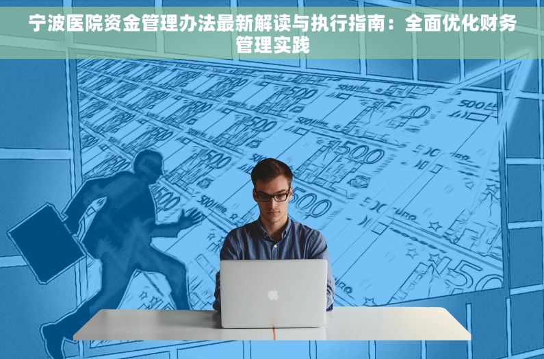 宁波医院资金管理办法最新解读与执行指南：全面优化财务管理实践