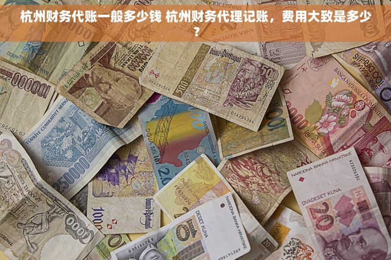杭州财务代账一般多少钱 杭州财务代理记账，费用大致是多少？