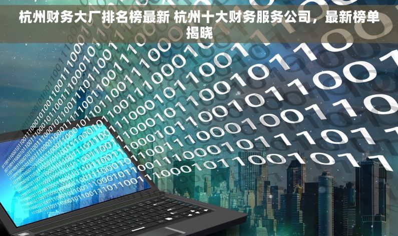 杭州财务大厂排名榜最新 杭州十大财务服务公司，最新榜单揭晓