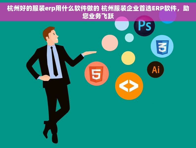 杭州好的服装erp用什么软件做的 杭州服装企业首选ERP软件，助您业务飞跃