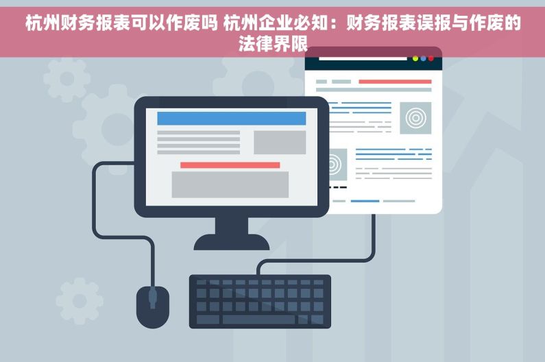 杭州财务报表可以作废吗 杭州企业必知：财务报表误报与作废的法律界限