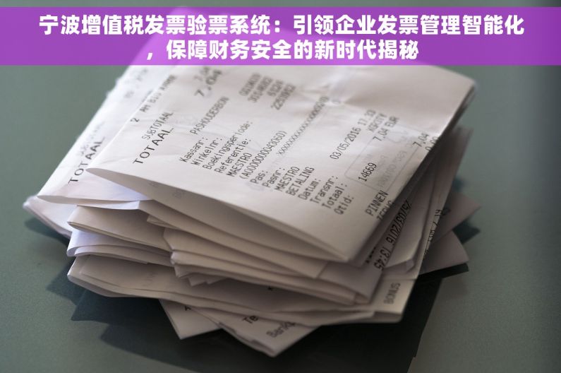 宁波增值税发票验票系统：引领企业发票管理智能化，保障财务安全的新时代揭秘