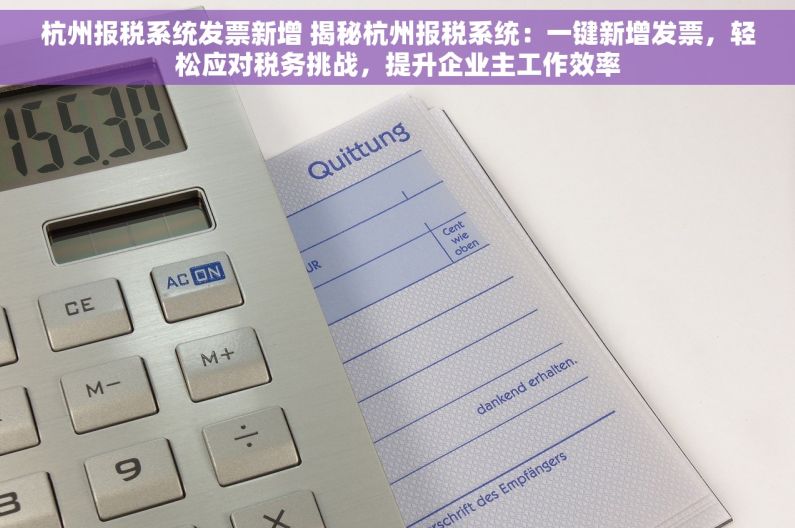 杭州报税系统发票新增 揭秘杭州报税系统：一键新增发票，轻松应对税务挑战，提升企业主工作效率