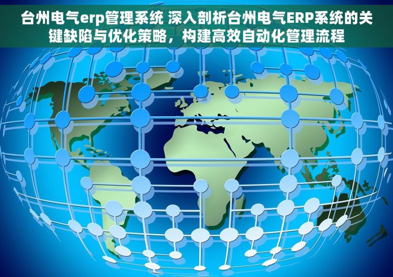 台州电气erp管理系统 深入剖析台州电气ERP系统的关键缺陷与优化策略，构建高效自动化管理流程