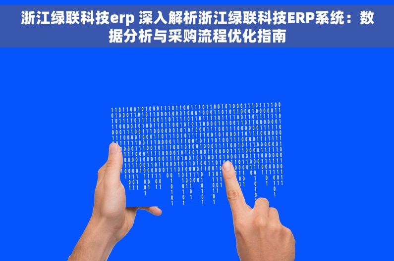 浙江绿联科技erp 深入解析浙江绿联科技ERP系统：数据分析与采购流程优化指南