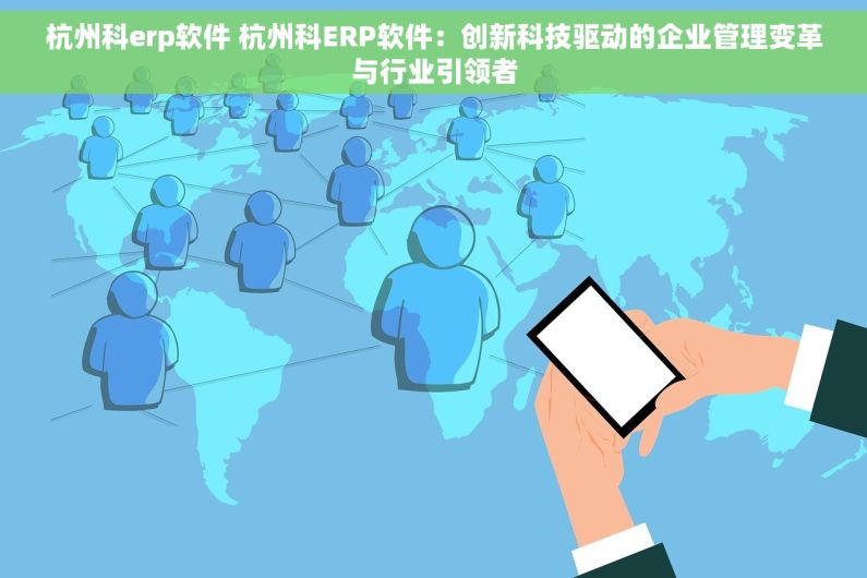 杭州科erp软件 杭州科ERP软件：创新科技驱动的企业管理变革与行业引领者