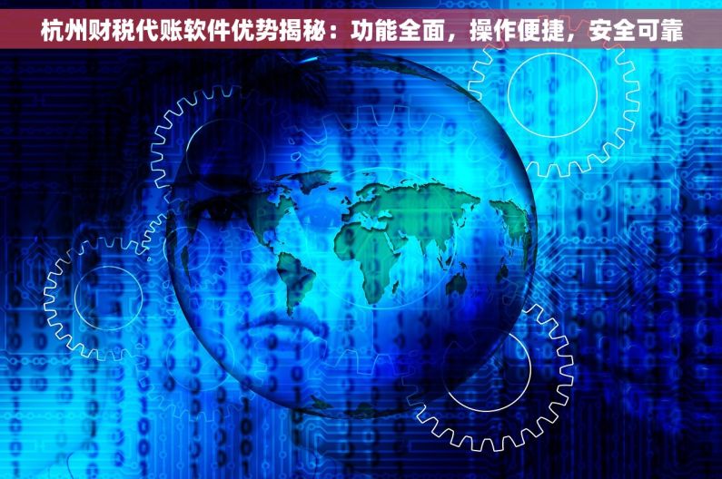 杭州财税代账软件优势揭秘：功能全面，操作便捷，安全可靠