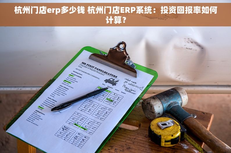 杭州门店erp多少钱 杭州门店ERP系统：投资回报率如何计算？