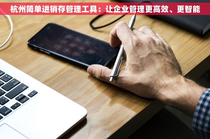 杭州简单进销存管理工具：让企业管理更高效、更智能