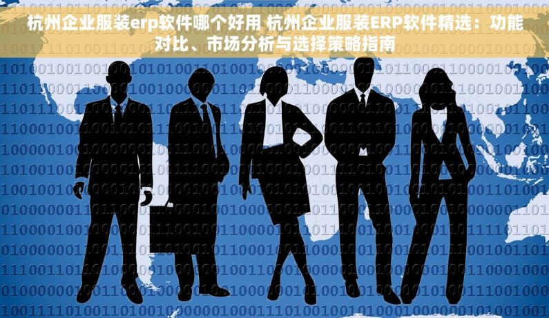 杭州企业服装erp软件哪个好用 杭州企业服装ERP软件精选：功能对比、市场分析与选择策略指南