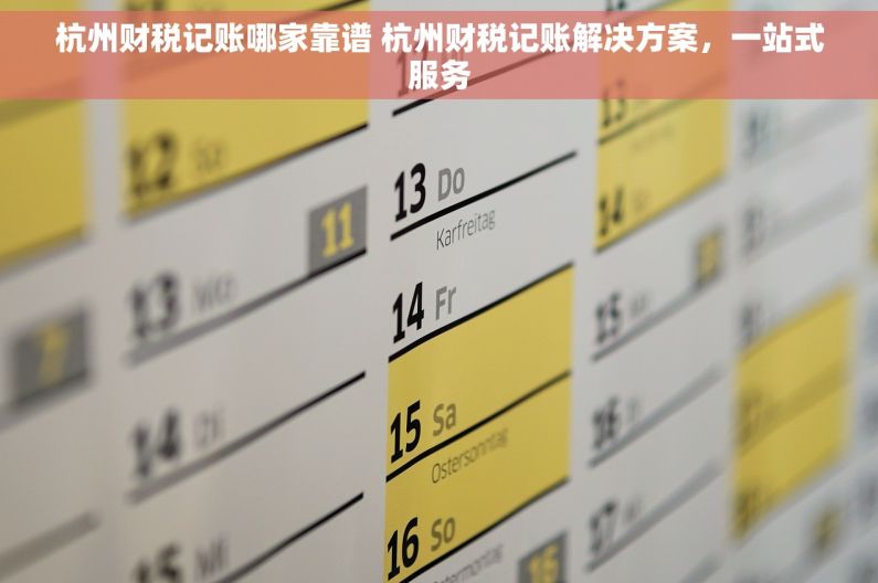 杭州财税记账哪家靠谱 杭州财税记账解决方案，一站式服务
