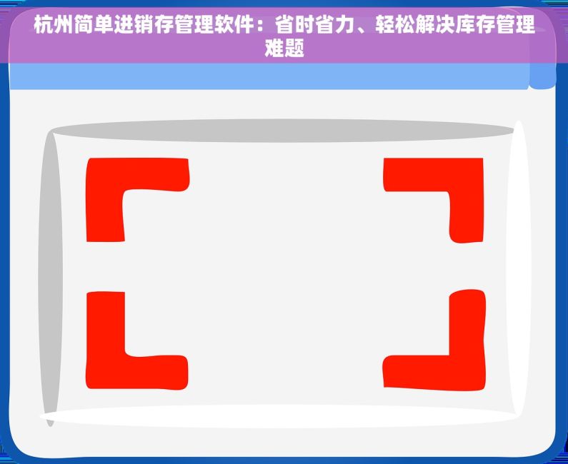 杭州简单进销存管理软件：省时省力、轻松解决库存管理难题