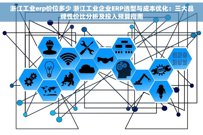 浙江工业erp价位多少 浙江工业企业ERP选型与成本优化：三大品牌性价比分析及投入预算指南