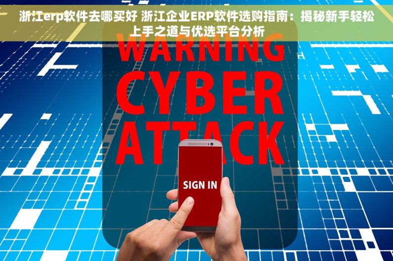 浙江erp软件去哪买好 浙江企业ERP软件选购指南：揭秘新手轻松上手之道与优选平台分析