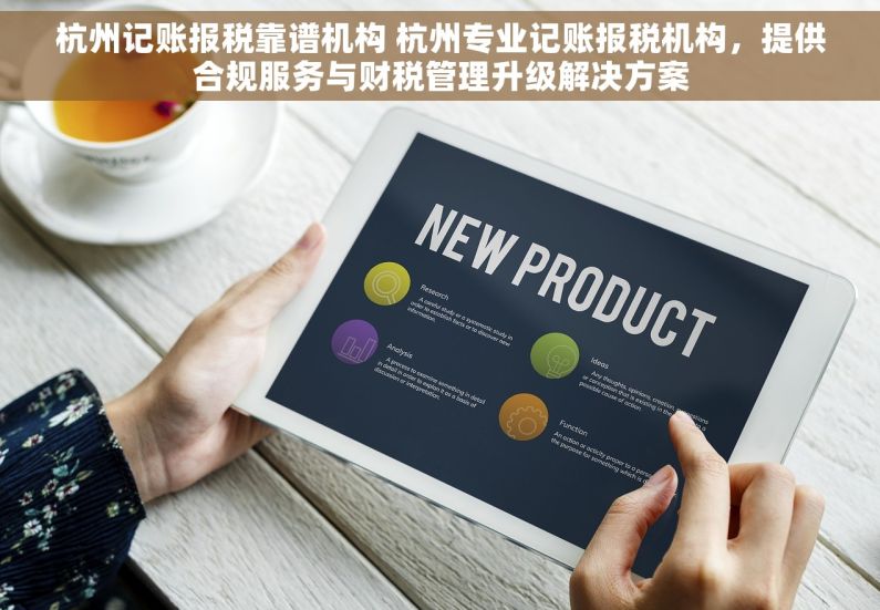 杭州记账报税靠谱机构 杭州专业记账报税机构，提供合规服务与财税管理升级解决方案