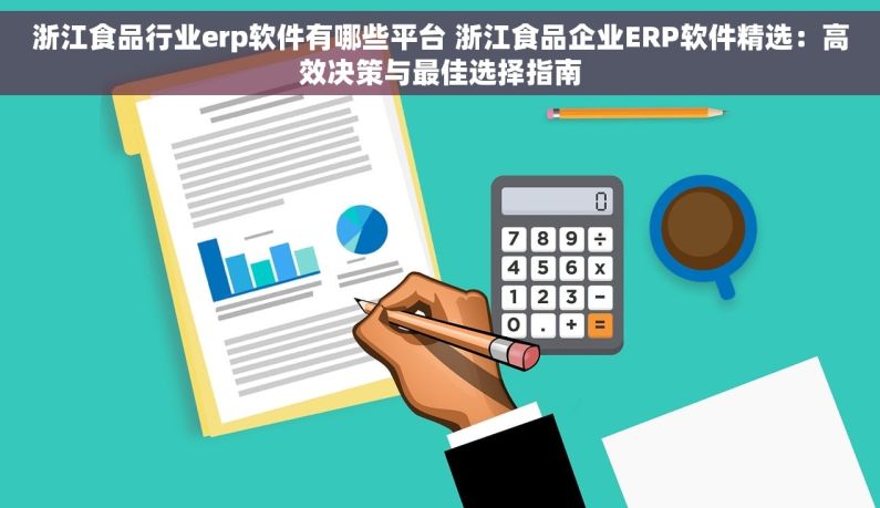 浙江食品行业erp软件有哪些平台 浙江食品企业ERP软件精选：高效决策与最佳选择指南