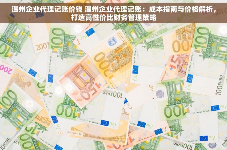 温州企业代理记账价钱 温州企业代理记账：成本指南与价格解析，打造高性价比财务管理策略
