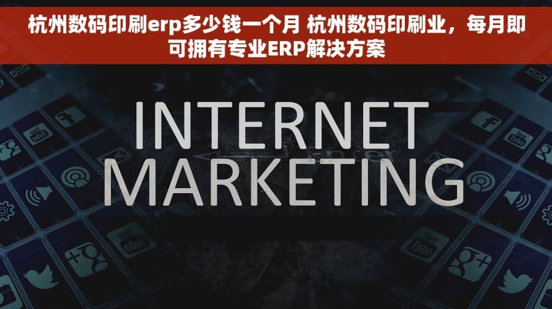 杭州数码印刷erp多少钱一个月 杭州数码印刷业，每月即可拥有专业ERP解决方案