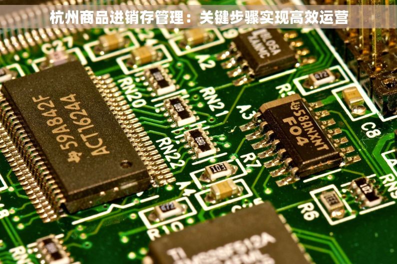 杭州商品进销存管理：关键步骤实现高效运营