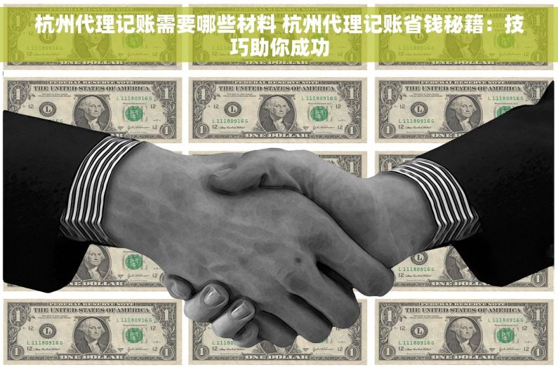 杭州代理记账需要哪些材料 杭州代理记账省钱秘籍：技巧助你成功
