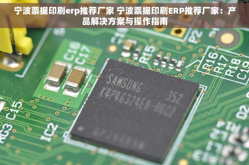 宁波票据印刷erp推荐厂家 宁波票据印刷ERP推荐厂家：产品解决方案与操作指南