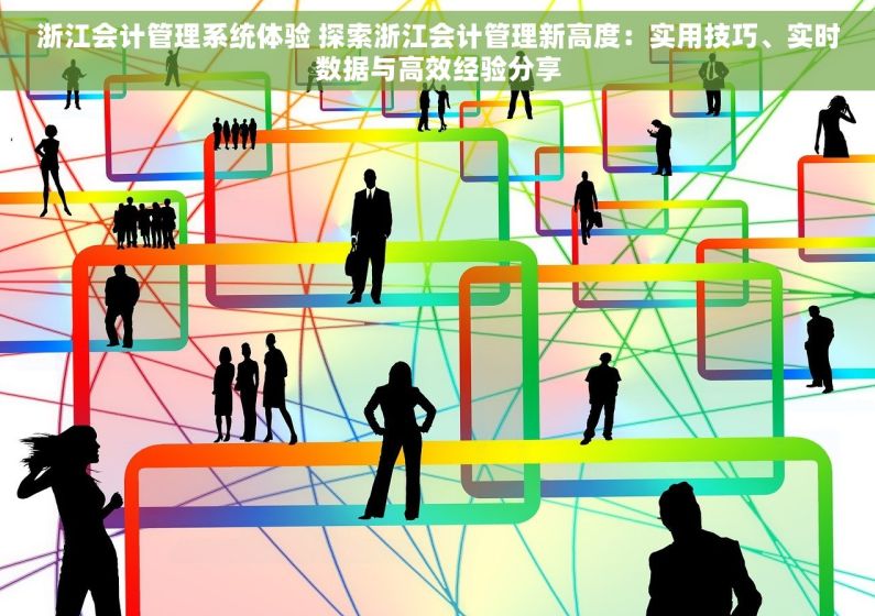 浙江会计管理系统体验 探索浙江会计管理新高度：实用技巧、实时数据与高效经验分享